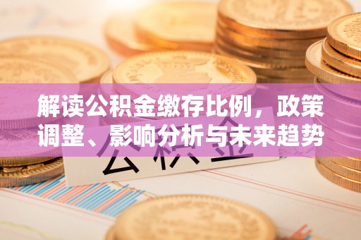 助手解读公积金缴存比例，政策调整、影响分析与未来趋势