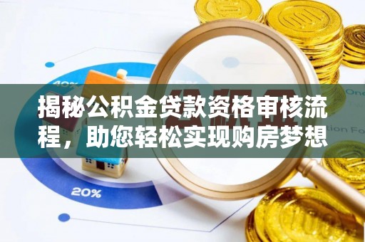 助手揭秘公积金贷款资格审核流程，助您轻松实现购房梦想