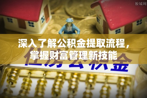助手深入了解公积金提取流程，掌握财富管理新技能