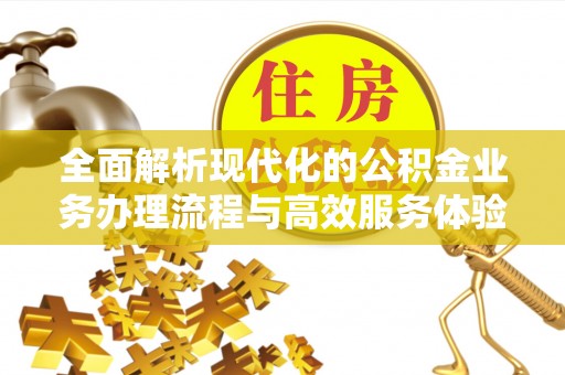 助手全面解析现代化的公积金业务办理流程与高效服务体验