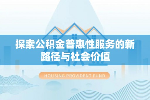 助手探索公积金普惠性服务的新路径与社会价值