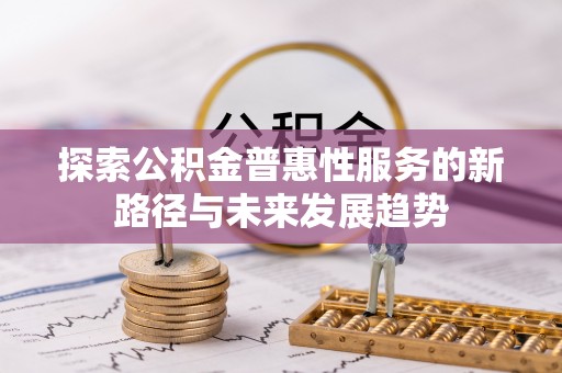 助手探索公积金普惠性服务的新路径与未来发展趋势