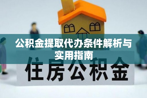 助手公积金提取代办条件解析与实用指南