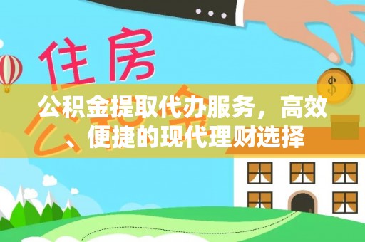 助手公积金提取代办服务，高效、便捷的现代理财选择