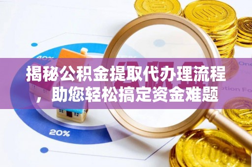 助手揭秘公积金提取代办理流程，助您轻松搞定资金难题