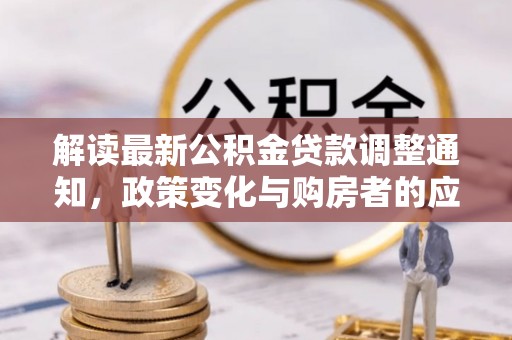 助手解读最新公积金贷款调整通知，政策变化与购房者的应对策略