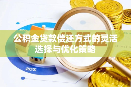 助手公积金贷款偿还方式的灵活选择与优化策略