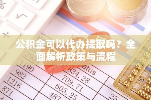助手公积金可以代办提取吗？全面解析政策与流程