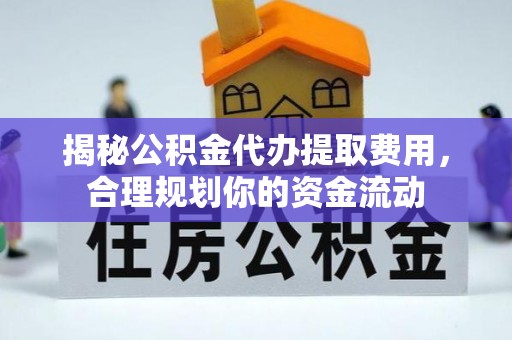 助手揭秘公积金代办提取费用，合理规划你的资金流动