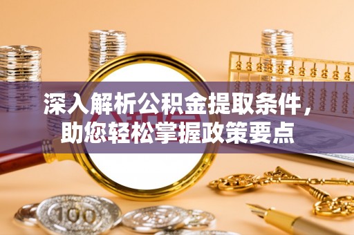 助手深入解析公积金提取条件，助您轻松掌握政策要点