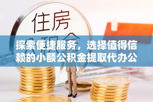 助手探索便捷服务，选择值得信赖的小额公积金提取代办公司