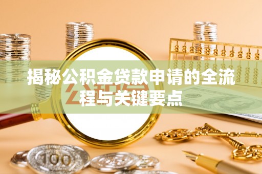 助手揭秘公积金贷款申请的全流程与关键要点