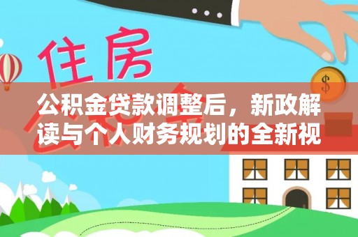 助手公积金贷款调整后，新政解读与个人财务规划的全新视角