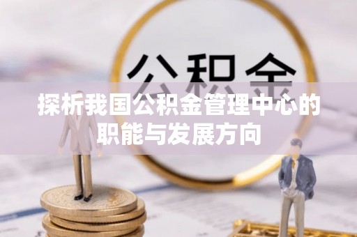 助手探析我国公积金管理中心的职能与发展方向