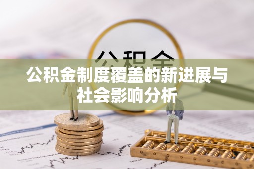 助手公积金制度覆盖的新进展与社会影响分析