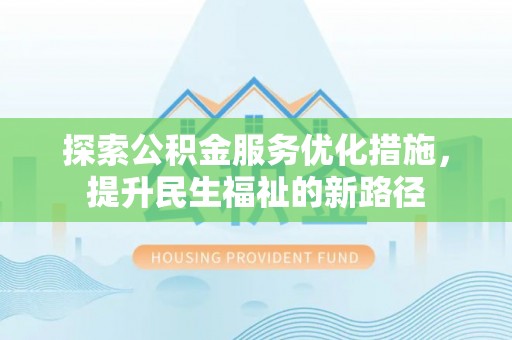 助手探索公积金服务优化措施，提升民生福祉的新路径