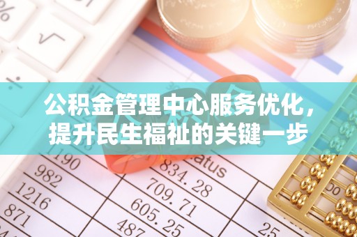 助手公积金管理中心服务优化，提升民生福祉的关键一步
