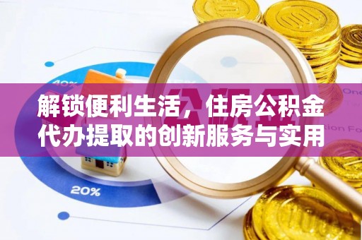 助手解锁便利生活，住房公积金代办提取的创新服务与实用指南
