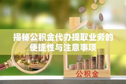 助手揭秘公积金代办提取业务的便捷性与注意事项