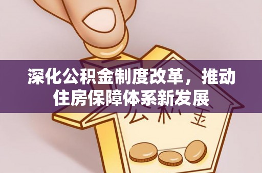 助手深化公积金制度改革，推动住房保障体系新发展