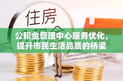 助手公积金管理中心服务优化，提升市民生活品质的桥梁