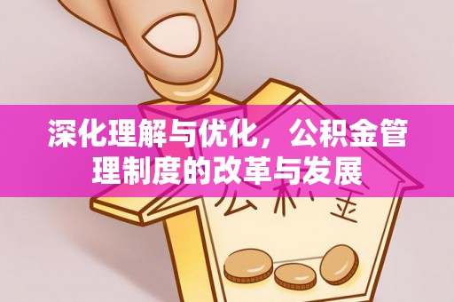 助手深化理解与优化，公积金管理制度的改革与发展