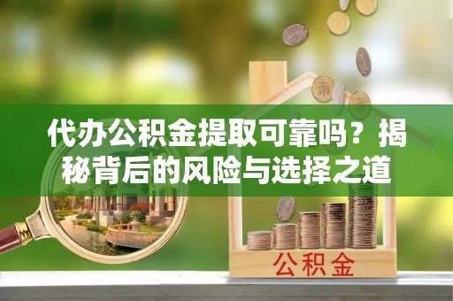 助手代办公积金提取可靠吗？揭秘背后的风险与选择之道