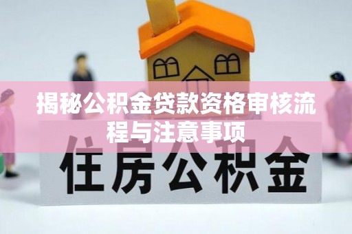 助手揭秘公积金贷款资格审核流程与注意事项