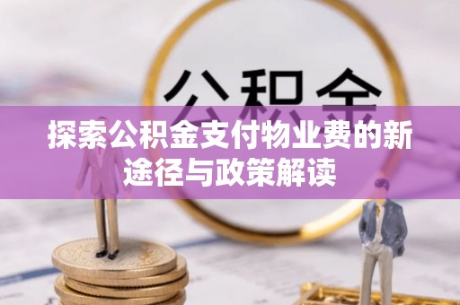 助手探索公积金支付物业费的新途径与政策解读