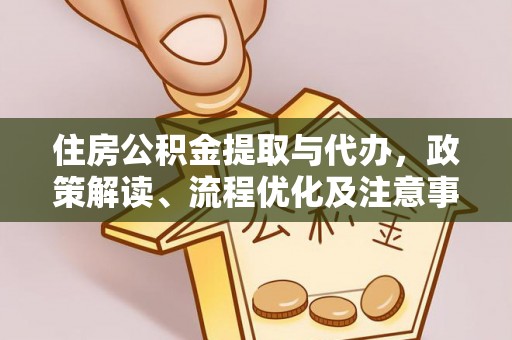 助手住房公积金提取与代办，政策解读、流程优化及注意事项