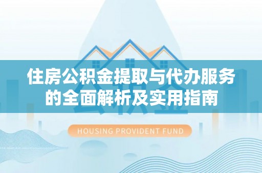 助手住房公积金提取与代办服务的全面解析及实用指南