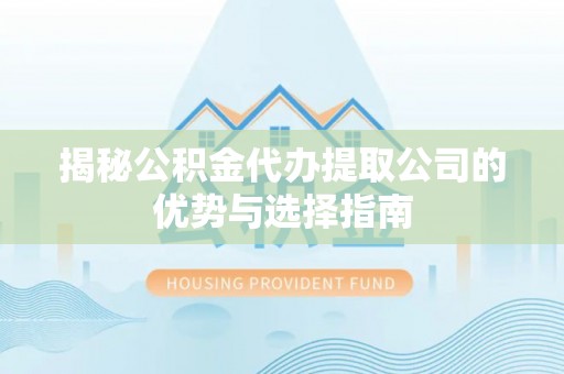 助手揭秘公积金代办提取公司的优势与选择指南