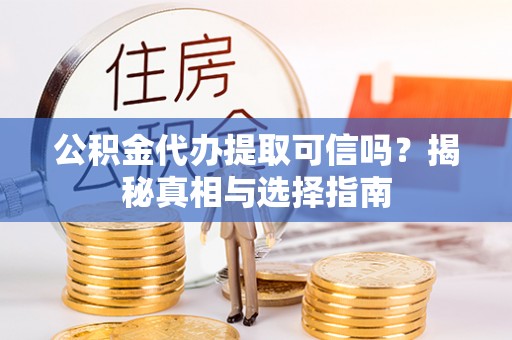 助手公积金代办提取可信吗？揭秘真相与选择指南