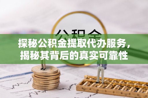 助手探秘公积金提取代办服务，揭秘其背后的真实可靠性