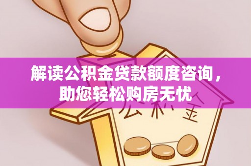 助手解读公积金贷款额度咨询，助您轻松购房无忧