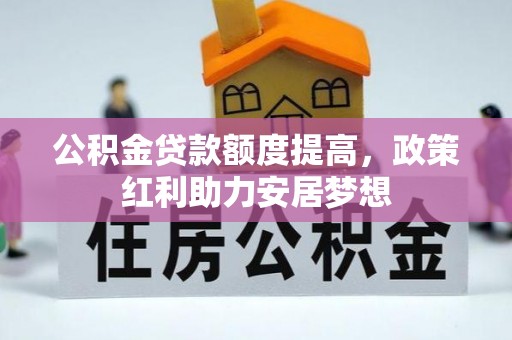 助手公积金贷款额度提高，政策红利助力安居梦想
