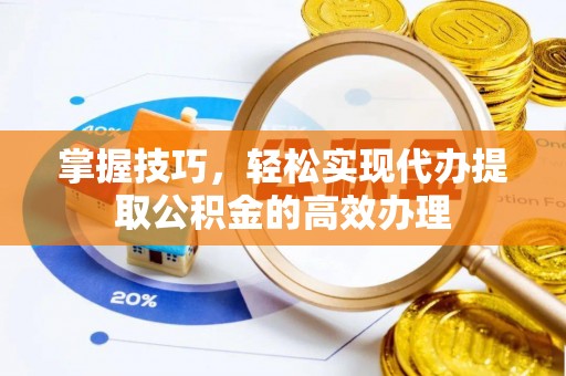 助手掌握技巧，轻松实现代办提取公积金的高效办理