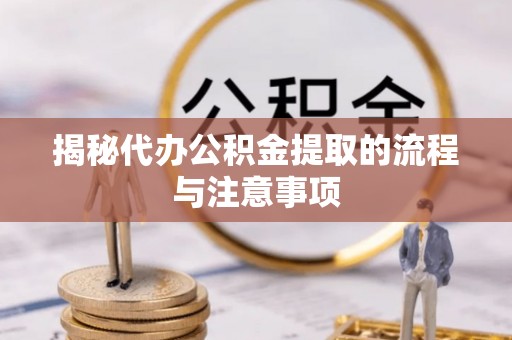 助手揭秘代办公积金提取的流程与注意事项