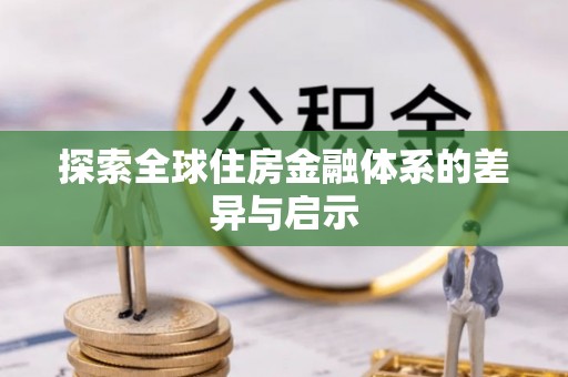 助手探索全球住房金融体系的差异与启示