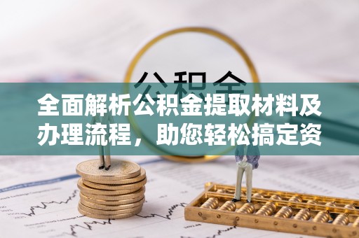 助手全面解析公积金提取材料及办理流程，助您轻松搞定资金提取
