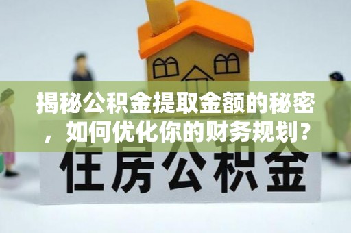 助手揭秘公积金提取金额的秘密，如何优化你的财务规划？
