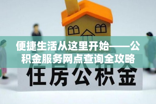 助手便捷生活从这里开始——公积金服务网点查询全攻略