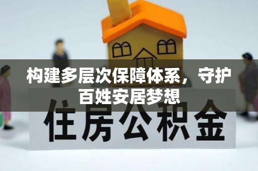 助手构建多层次保障体系，守护百姓安居梦想