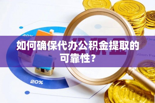 助手如何确保代办公积金提取的可靠性？