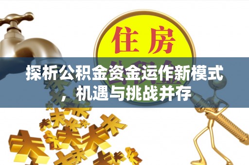 助手探析公积金资金运作新模式，机遇与挑战并存