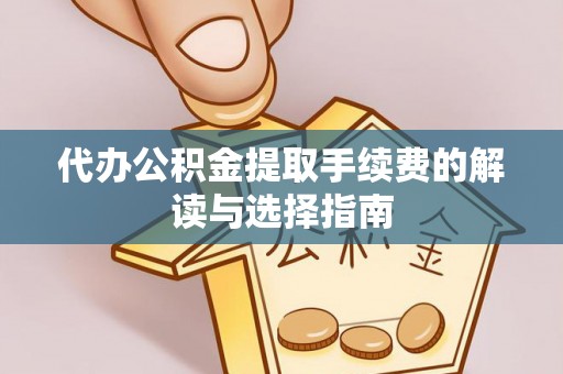 助手代办公积金提取手续费的解读与选择指南