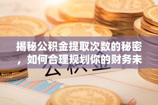 助手揭秘公积金提取次数的秘密，如何合理规划你的财务未来？