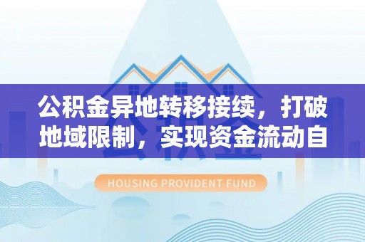 助手公积金异地转移接续，打破地域限制，实现资金流动自由