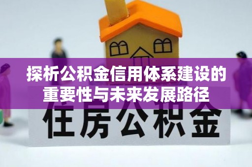 助手探析公积金信用体系建设的重要性与未来发展路径