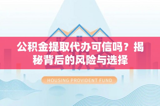 助手公积金提取代办可信吗？揭秘背后的风险与选择